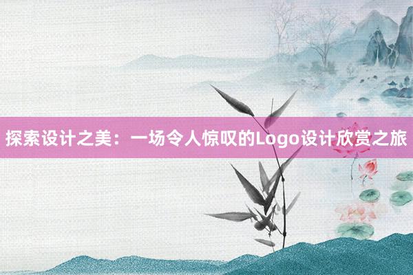 探索设计之美：一场令人惊叹的Logo设计欣赏之旅