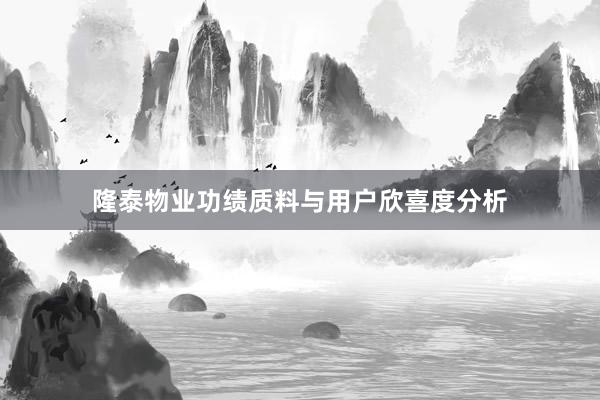 隆泰物业功绩质料与用户欣喜度分析